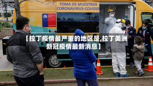 【拉丁疫情最严重的地区是,拉丁美洲新冠疫情最新消息】-第1张图片