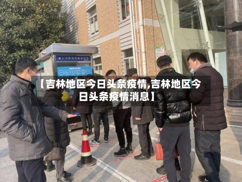 【吉林地区今日头条疫情,吉林地区今日头条疫情消息】