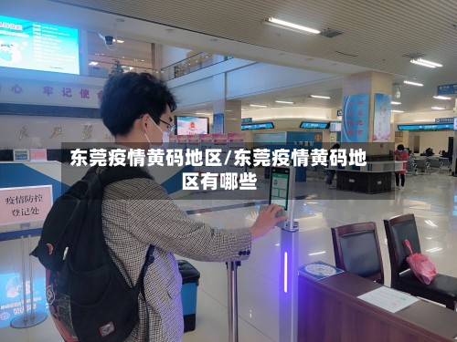 东莞疫情黄码地区/东莞疫情黄码地区有哪些