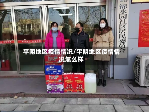 平阴地区疫情情况/平阴地区疫情情况怎么样