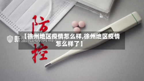 【徐州地区疫情怎么样,徐州地区疫情怎么样了】