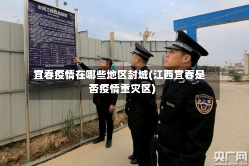 宜春疫情在哪些地区封城(江西宜春是否疫情重灾区)