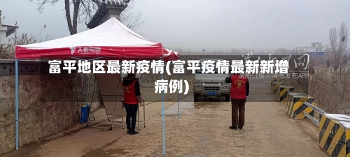 富平地区最新疫情(富平疫情最新新增病例)-第3张图片