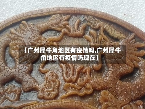 【广州犀牛角地区有疫情吗,广州犀牛角地区有疫情吗现在】
