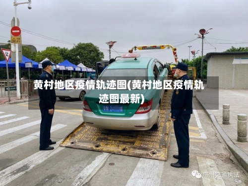 黄村地区疫情轨迹图(黄村地区疫情轨迹图最新)-第1张图片