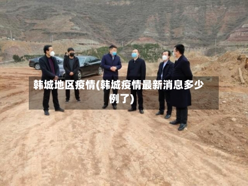 韩城地区疫情(韩城疫情最新消息多少例了)