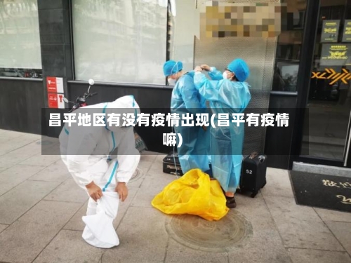 昌平地区有没有疫情出现(昌平有疫情嘛)-第1张图片