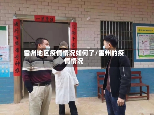 雷州地区疫情情况如何了/雷州的疫情情况