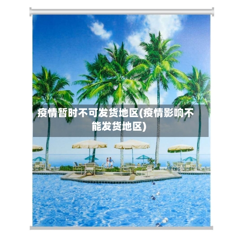 疫情暂时不可发货地区(疫情影响不能发货地区)-第1张图片
