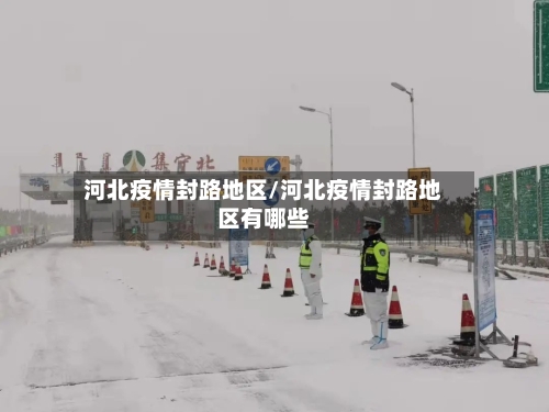 河北疫情封路地区/河北疫情封路地区有哪些-第2张图片