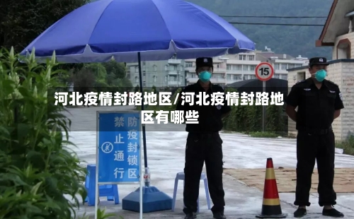 河北疫情封路地区/河北疫情封路地区有哪些