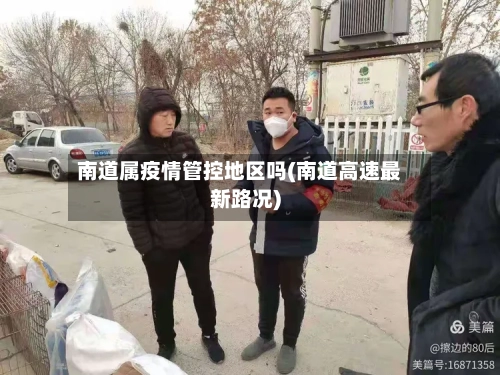 南道属疫情管控地区吗(南道高速最新路况)-第2张图片