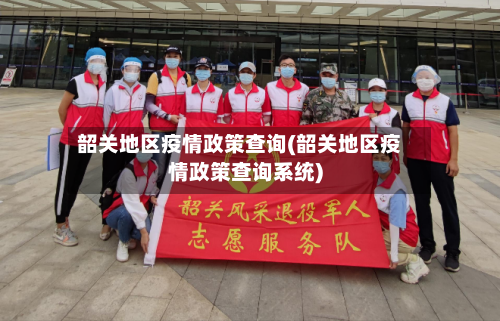 韶关地区疫情政策查询(韶关地区疫情政策查询系统)