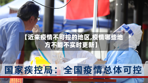 【近来疫情不可控的地区,疫情哪些地方不能不实时更新】