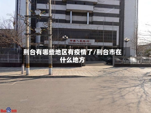 刑台有哪些地区有疫情了/刑台市在什么地方