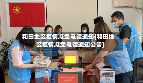 和田地区疫情减免电话通知(和田地区疫情减免电话通知公告)