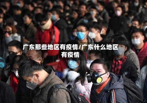 广东那些地区有疫情/广东什么地区有疫情