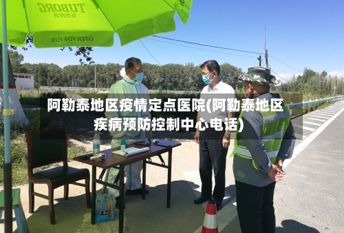 阿勒泰地区疫情定点医院(阿勒泰地区疾病预防控制中心电话)-第1张图片