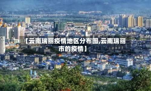 【云南瑞丽疫情地区分布图,云南瑞丽市的疫情】-第2张图片