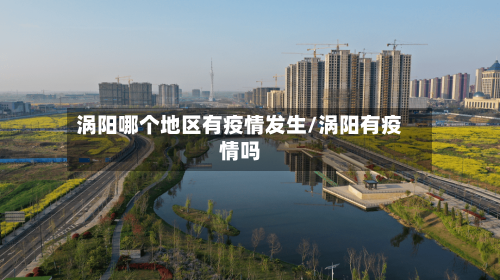 涡阳哪个地区有疫情发生/涡阳有疫情吗-第2张图片