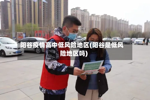 阳谷疫情高中低风险地区(阳谷是低风险地区吗)-第2张图片