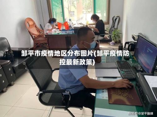 邹平市疫情地区分布图片(邹平疫情防控最新政策)-第3张图片