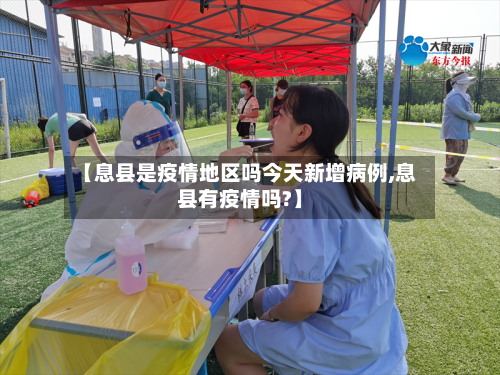 【息县是疫情地区吗今天新增病例,息县有疫情吗?】-第2张图片