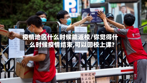 疫情地区什么时候能返校/你觉得什么时候疫情结束,可以回校上课?-第3张图片