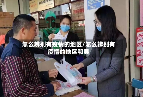怎么辨别有疫情的地区/怎么辨别有疫情的地区和县-第1张图片