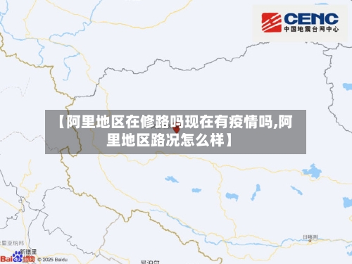 【阿里地区在修路吗现在有疫情吗,阿里地区路况怎么样】-第3张图片