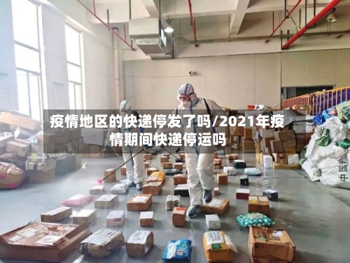 疫情地区的快递停发了吗/2021年疫情期间快递停运吗-第2张图片