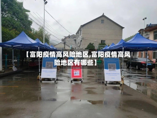 【富阳疫情高风险地区,富阳疫情高风险地区有哪些】-第1张图片
