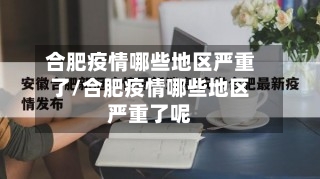 合肥疫情哪些地区严重了/合肥疫情哪些地区严重了呢-第1张图片