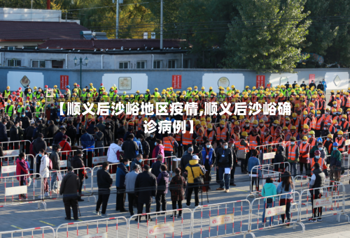 【顺义后沙峪地区疫情,顺义后沙峪确诊病例】-第1张图片