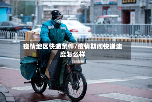 疫情地区快递条件/疫情期间快递速度怎么样-第1张图片