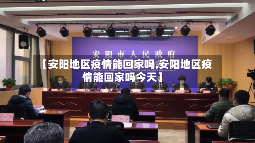 【安阳地区疫情能回家吗,安阳地区疫情能回家吗今天】-第1张图片