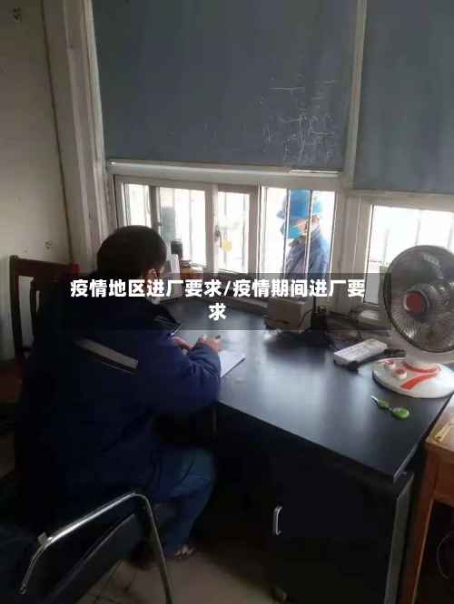 疫情地区进厂要求/疫情期间进厂要求-第1张图片