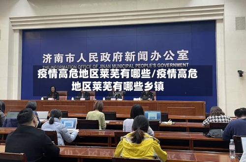 疫情高危地区莱芜有哪些/疫情高危地区莱芜有哪些乡镇-第1张图片