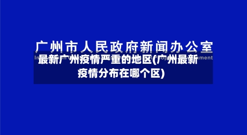 最新广州疫情严重的地区(广州最新疫情分布在哪个区)-第2张图片