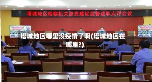 塔城地区哪里没疫情了啊(塔城地区在哪里?)-第1张图片