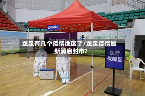 龙泉有几个疫情地区了/龙泉疫情最新消息封市?-第1张图片