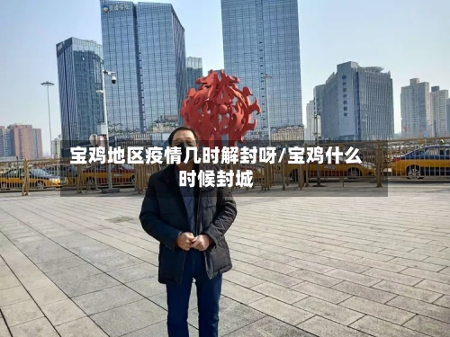 宝鸡地区疫情几时解封呀/宝鸡什么时候封城-第2张图片