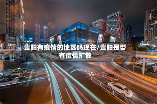 贵阳有疫情的地区吗现在/贵阳是否有疫情扩散-第3张图片