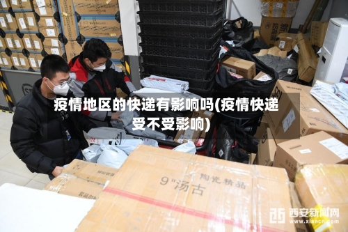 疫情地区的快递有影响吗(疫情快递受不受影响)-第3张图片