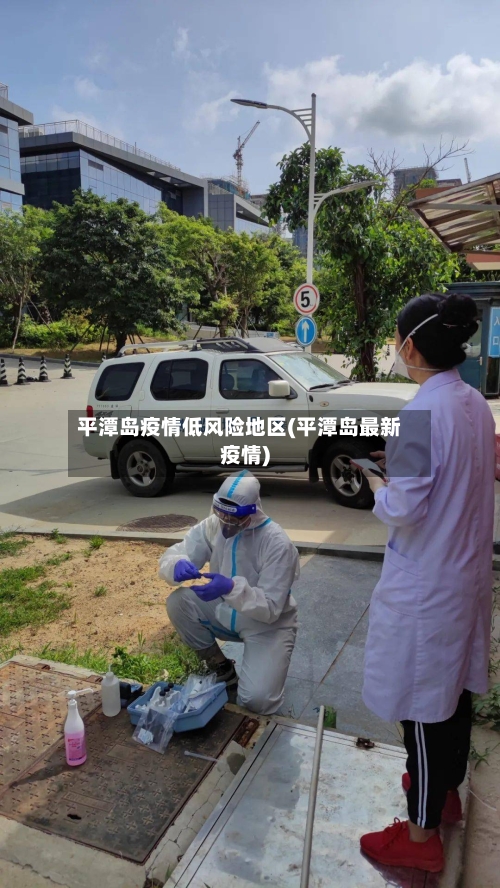 平潭岛疫情低风险地区(平潭岛最新疫情)-第3张图片