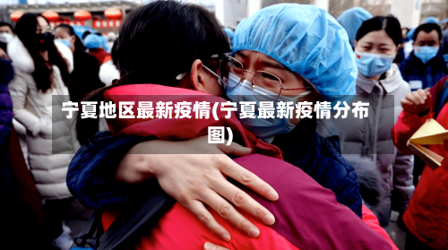 宁夏地区最新疫情(宁夏最新疫情分布图)-第1张图片