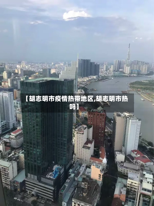 【胡志明市疫情热带地区,胡志明市热吗】-第1张图片