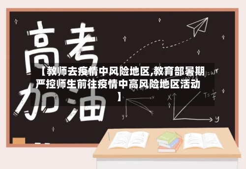 【教师去疫情中风险地区,教育部暑期严控师生前往疫情中高风险地区活动】-第1张图片