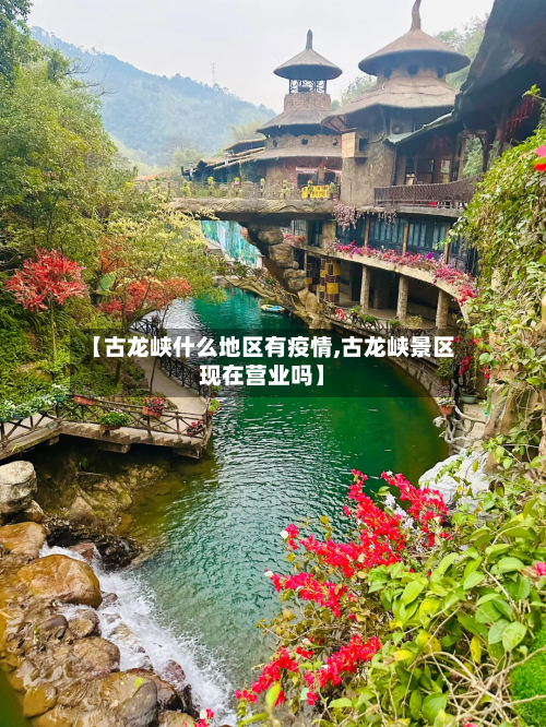 【古龙峡什么地区有疫情,古龙峡景区现在营业吗】-第1张图片