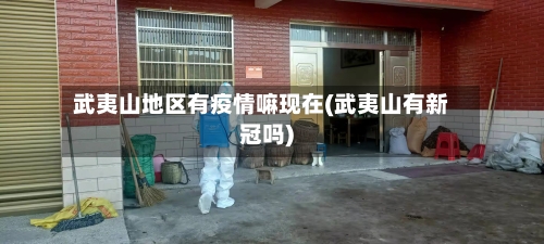 武夷山地区有疫情嘛现在(武夷山有新冠吗)-第2张图片